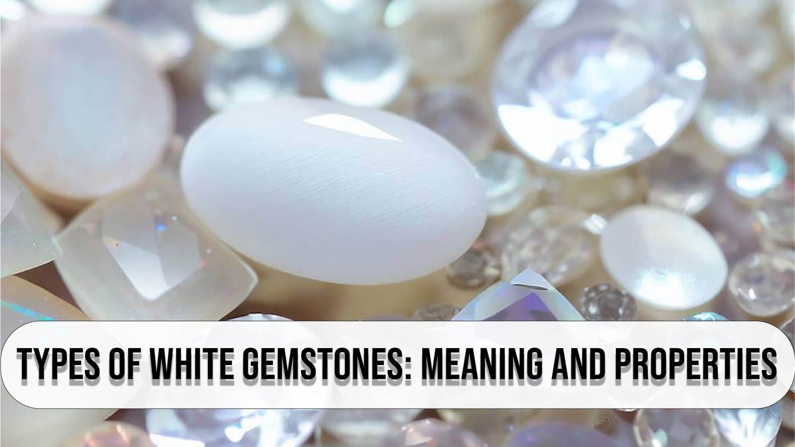 Types of White Gemstones Meaning and Properties